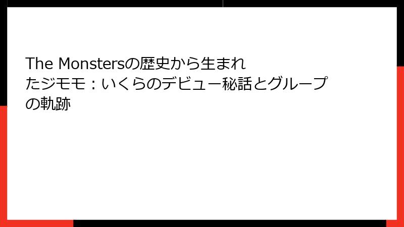 The Monstersの歴史から生まれたジモモ：いくらのデビュー秘話とグループの軌跡