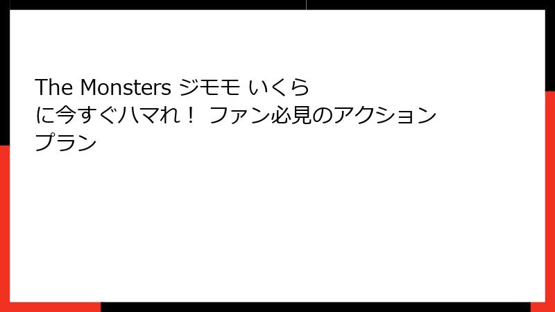 The Monsters ジモモ いくらに今すぐハマれ！ ファン必見のアクションプラン