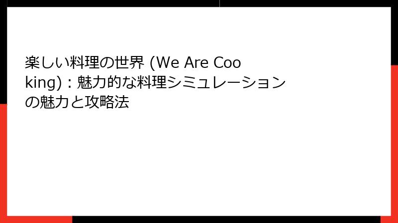 楽しい料理の世界 (We Are Cooking):魅力的な料理シミュレーションの魅力と攻略法
