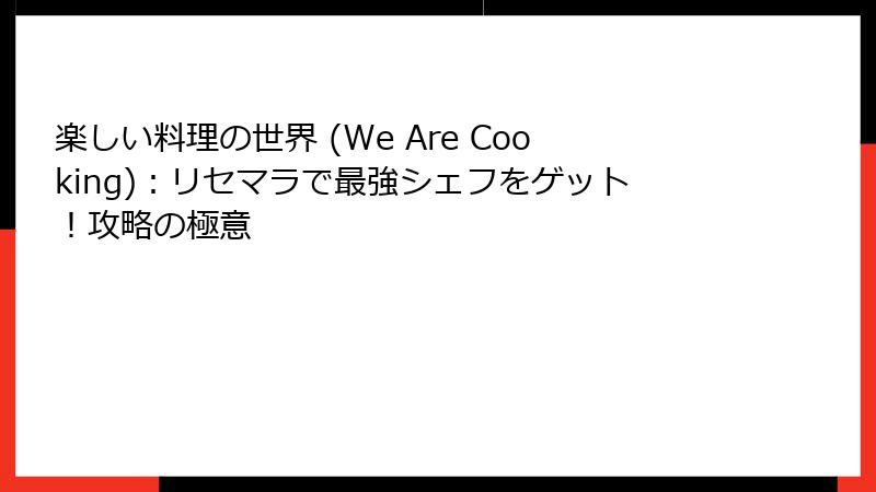 楽しい料理の世界 (We Are Cooking):リセマラで最強シェフをゲット!攻略の極意