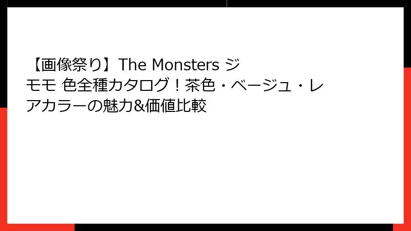 【画像祭り】The Monsters ジモモ 色全種カタログ!茶色・ベージュ・レアカラーの魅力&価値比較