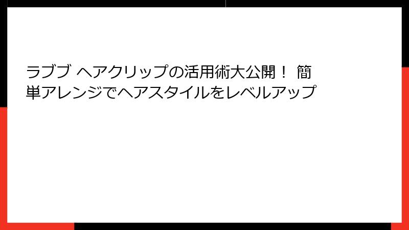 ラブブ ヘアクリップの活用術大公開! 簡単アレンジでヘアスタイルをレベルアップ