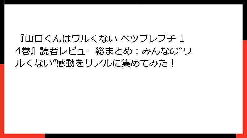 『山口くんはワルくない ベツフレプチ 14巻』読者レビュー総まとめ:みんなの“ワルくない”感動をリアルに集めてみた!