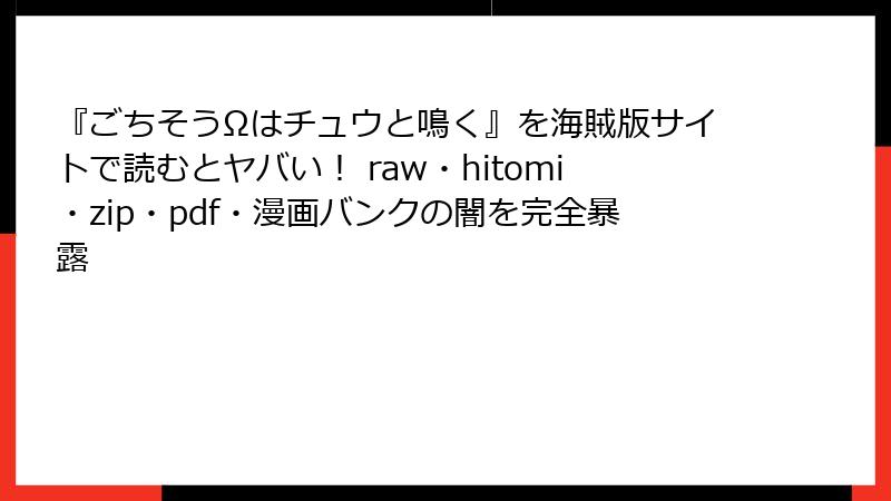 『ごちそうΩはチュウと鳴く』を海賊版サイトで読むとヤバい！ raw・hitomi・zip・pdf・漫画バンクの闇を完全暴露