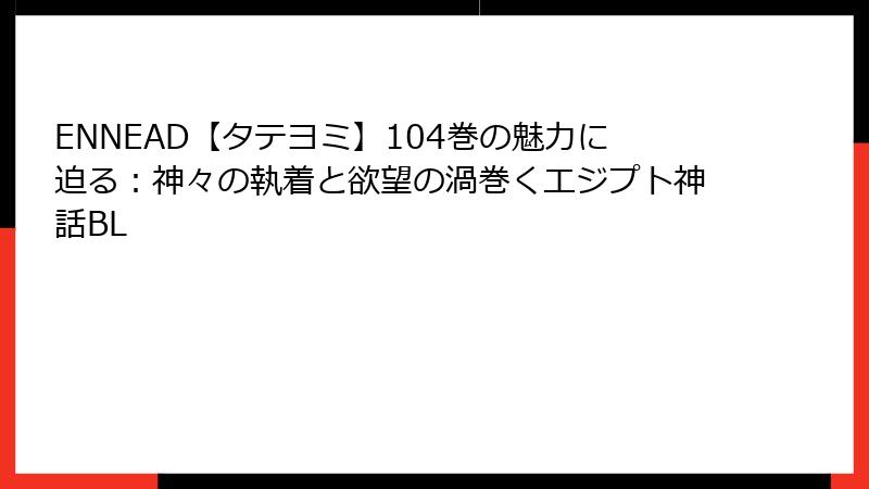 ENNEAD【タテヨミ】104巻の魅力に迫る：神々の執着と欲望の渦巻くエジプト神話BL