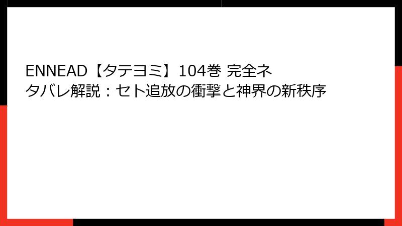 ENNEAD【タテヨミ】104巻 完全ネタバレ解説：セト追放の衝撃と神界の新秩序