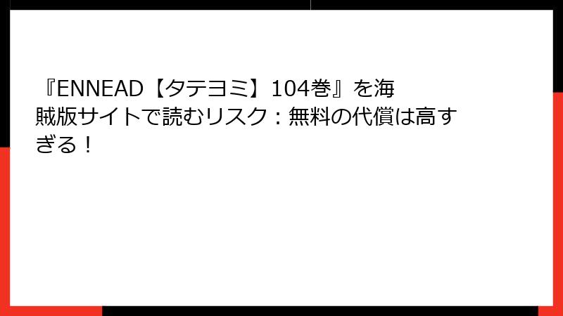 『ENNEAD【タテヨミ】104巻』を海賊版サイトで読むリスク：無料の代償は高すぎる！