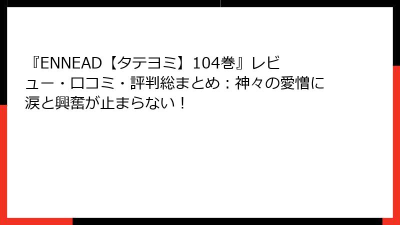 『ENNEAD【タテヨミ】104巻』レビュー・口コミ・評判総まとめ：神々の愛憎に涙と興奮が止まらない！