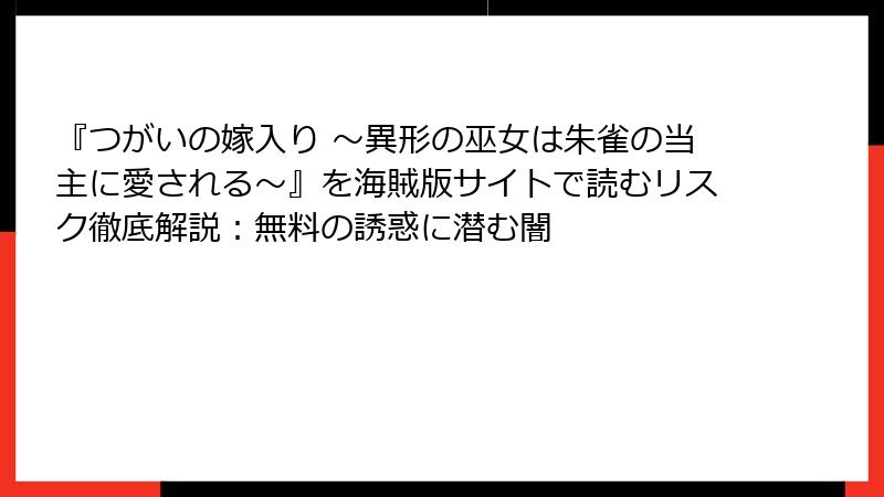『つがいの嫁入り ～異形の巫女は朱雀の当主に愛される～』を海賊版サイトで読むリスク徹底解説：無料の誘惑に潜む闇