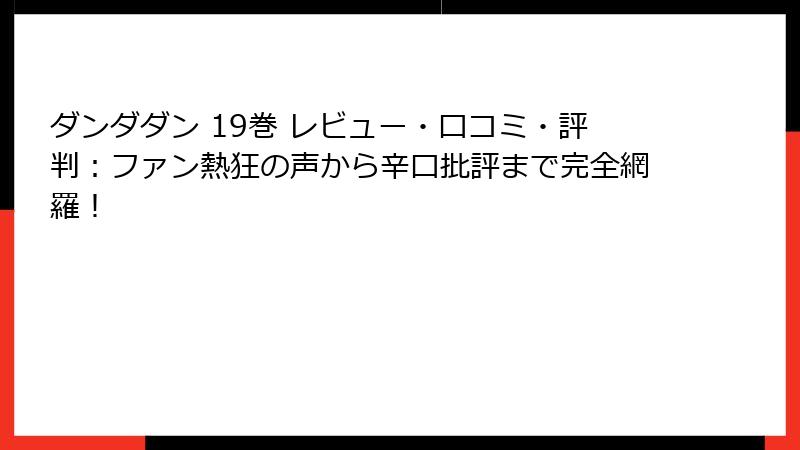 ダンダダン 19巻 レビュー・口コミ・評判：ファン熱狂の声から辛口批評まで完全網羅！