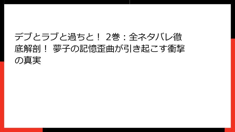 デブとラブと過ちと！ 2巻：全ネタバレ徹底解剖！ 夢子の記憶歪曲が引き起こす衝撃の真実