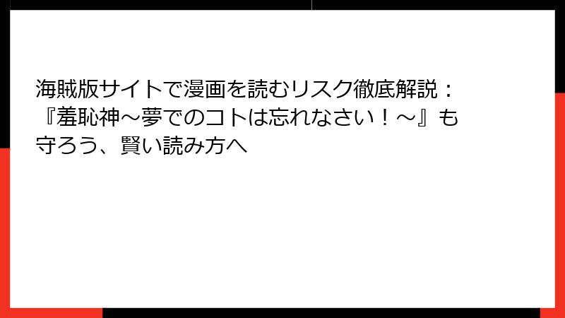 海賊版サイトで漫画を読むリスク徹底解説：『羞恥神～夢でのコトは忘れなさい！～』も守ろう、賢い読み方へ