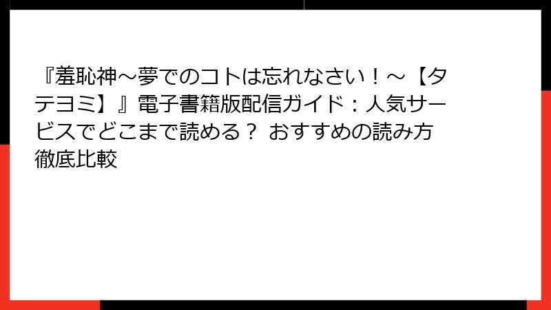 『羞恥神～夢でのコトは忘れなさい！～【タテヨミ】』電子書籍版配信ガイド：人気サービスでどこまで読める？ おすすめの読み方徹底比較