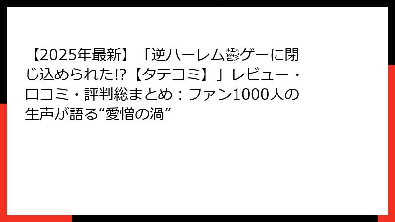 【2025年最新】「逆ハーレム鬱ゲーに閉じ込められた!?【タテヨミ】」レビュー・口コミ・評判総まとめ：ファン1000人の生声が語る“愛憎の渦”