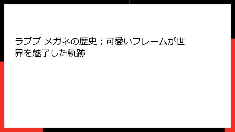 ラブブ メガネの歴史：可愛いフレームが世界を魅了した軌跡