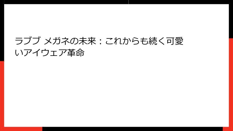 ラブブ メガネの未来：これからも続く可愛いアイウェア革命