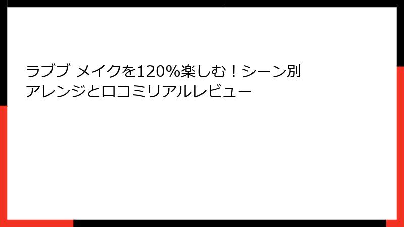 ラブブ メイクを120%楽しむ！シーン別アレンジと口コミリアルレビュー