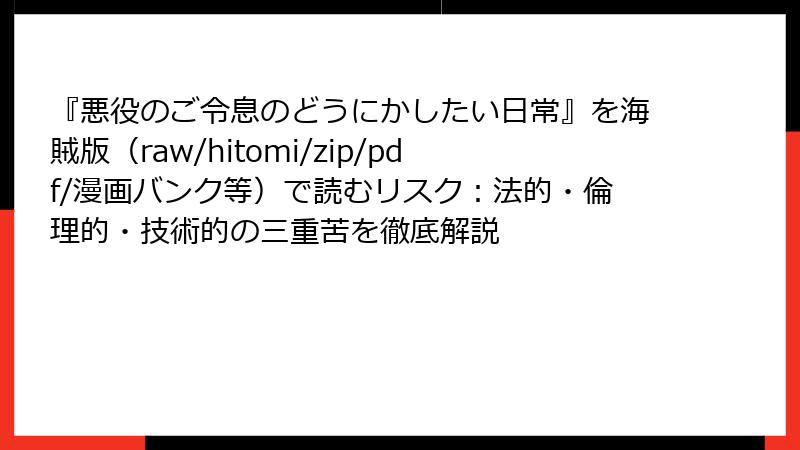 『悪役のご令息のどうにかしたい日常』を海賊版（raw/hitomi/zip/pdf/漫画バンク等）で読むリスク：法的・倫理的・技術的の三重苦を徹底解説