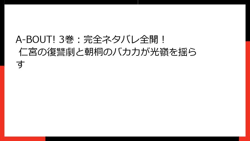 A-BOUT! 3巻：完全ネタバレ全開！ 仁宮の復讐劇と朝桐のバカ力が光嶺を揺らす