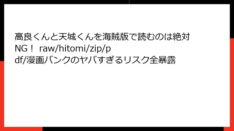 高良くんと天城くんを海賊版で読むのは絶対NG！ raw/hitomi/zip/pdf/漫画バンクのヤバすぎるリスク全暴露
