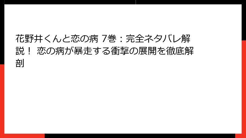 花野井くんと恋の病 7巻：完全ネタバレ解説！ 恋の病が暴走する衝撃の展開を徹底解剖
