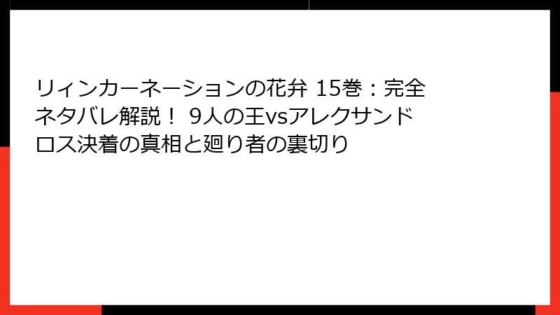 リィンカーネーションの花弁 15巻：完全ネタバレ解説！ 9人の王vsアレクサンドロス決着の真相と廻り者の裏切り