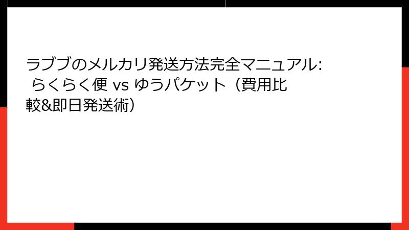 ラブブのメルカリ発送方法完全マニュアル: らくらく便 vs ゆうパケット（費用比較&即日発送術）