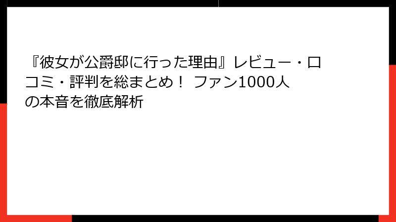 『彼女が公爵邸に行った理由』レビュー・口コミ・評判を総まとめ！ ファン1000人の本音を徹底解析