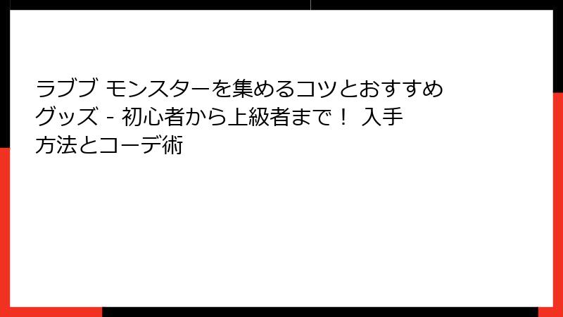 ラブブ モンスターを集めるコツとおすすめグッズ - 初心者から上級者まで！ 入手方法とコーデ術