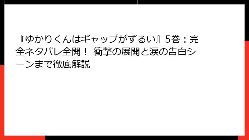 『ゆかりくんはギャップがずるい』5巻：完全ネタバレ全開！ 衝撃の展開と涙の告白シーンまで徹底解説
