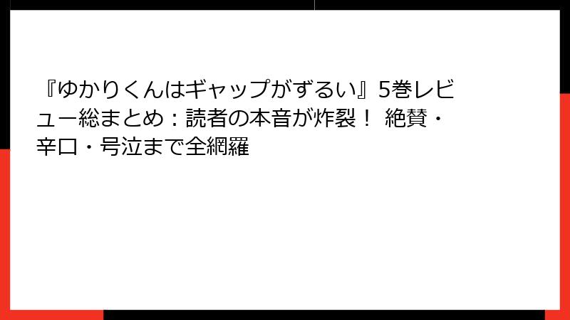 『ゆかりくんはギャップがずるい』5巻レビュー総まとめ：読者の本音が炸裂！ 絶賛・辛口・号泣まで全網羅