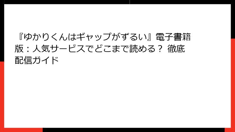 『ゆかりくんはギャップがずるい』電子書籍版：人気サービスでどこまで読める？ 徹底配信ガイド