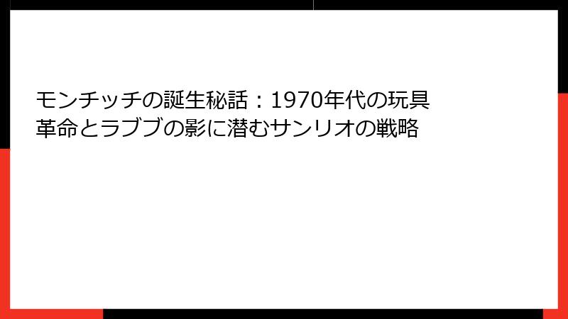 モンチッチの誕生秘話：1970年代の玩具革命とラブブの影に潜むサンリオの戦略