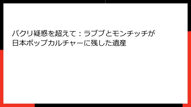 パクリ疑惑を超えて：ラブブとモンチッチが日本ポップカルチャーに残した遺産