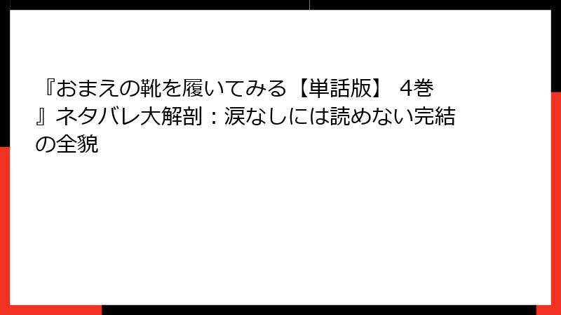 『おまえの靴を履いてみる【単話版】 4巻』ネタバレ大解剖：涙なしには読めない完結の全貌