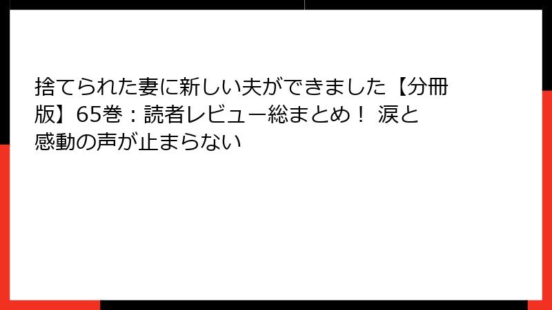 捨てられた妻に新しい夫ができました【分冊版】65巻：読者レビュー総まとめ！ 涙と感動の声が止まらない