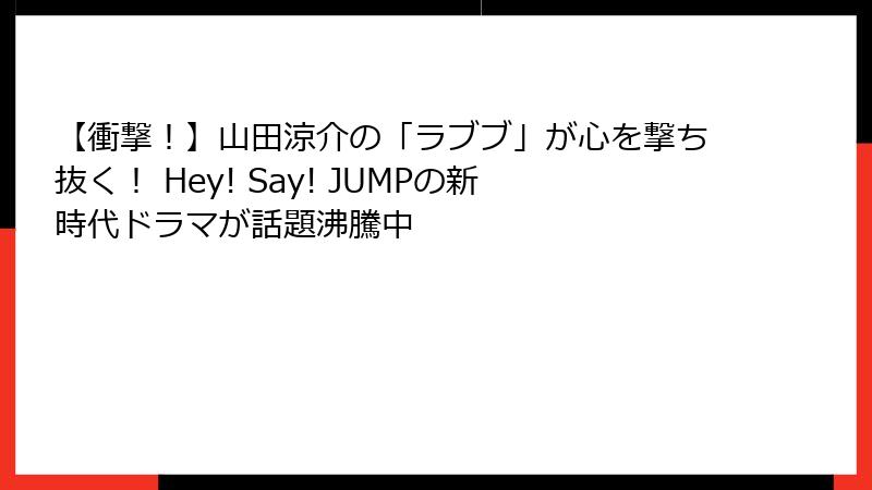 【衝撃！】山田涼介の「ラブブ」が心を撃ち抜く！ Hey! Say! JUMPの新時代ドラマが話題沸騰中
