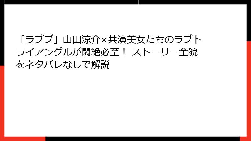 「ラブブ」山田涼介×共演美女たちのラブトライアングルが悶絶必至！ ストーリー全貌をネタバレなしで解説