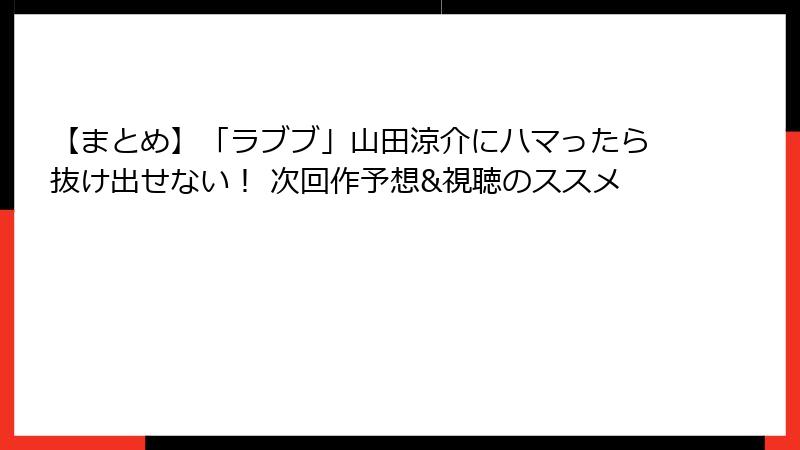 【まとめ】「ラブブ」山田涼介にハマったら抜け出せない！ 次回作予想&視聴のススメ