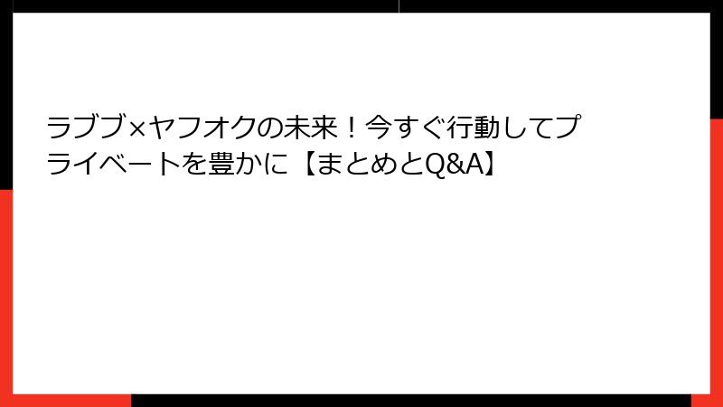 ラブブ×ヤフオクの未来！今すぐ行動してプライベートを豊かに【まとめとQ&A】