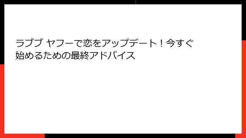 ラブブ ヤフーで恋をアップデート！今すぐ始めるための最終アドバイス