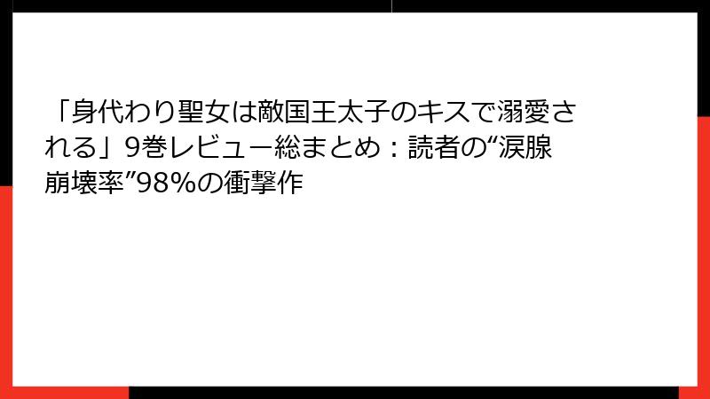 「身代わり聖女は敵国王太子のキスで溺愛される」9巻レビュー総まとめ:読者の“涙腺崩壊率”98%の衝撃作
