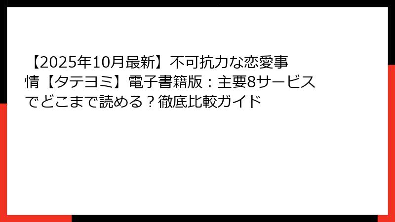 【2025年10月最新】不可抗力な恋愛事情【タテヨミ】電子書籍版：主要8サービスでどこまで読める？徹底比較ガイド