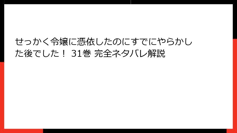 せっかく令嬢に憑依したのにすでにやらかした後でした！ 31巻 完全ネタバレ解説