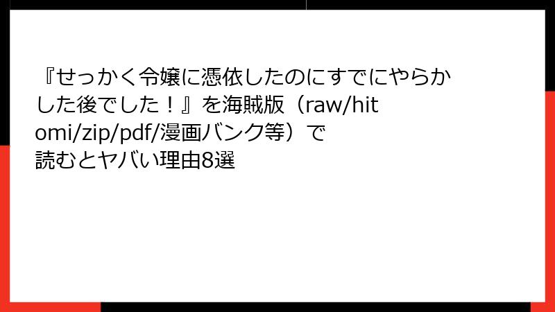 『せっかく令嬢に憑依したのにすでにやらかした後でした！』を海賊版（raw/hitomi/zip/pdf/漫画バンク等）で読むとヤバい理由8選
