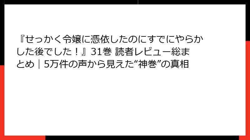 『せっかく令嬢に憑依したのにすでにやらかした後でした！』31巻 読者レビュー総まとめ｜5万件の声から見えた“神巻”の真相