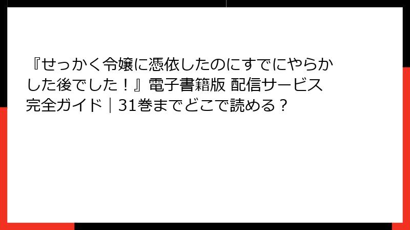 『せっかく令嬢に憑依したのにすでにやらかした後でした！』電子書籍版 配信サービス完全ガイド｜31巻までどこで読める？
