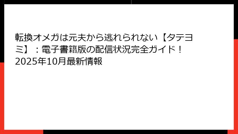 転換オメガは元夫から逃れられない【タテヨミ】：電子書籍版の配信状況完全ガイド！ 2025年10月最新情報
