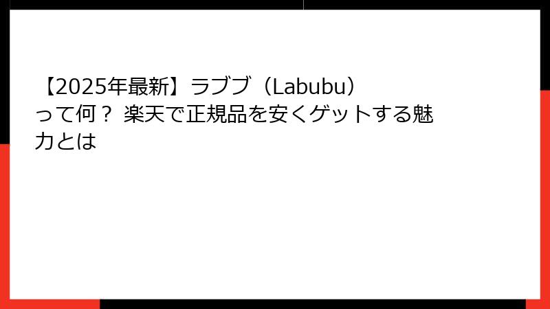 【2025年最新】ラブブ（Labubu）って何？ 楽天で正規品を安くゲットする魅力とは