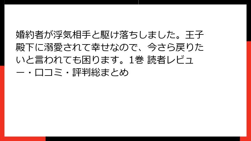 婚約者が浮気相手と駆け落ちしました。王子殿下に溺愛されて幸せなので、今さら戻りたいと言われても困ります。1巻 読者レビュー・口コミ・評判総まとめ